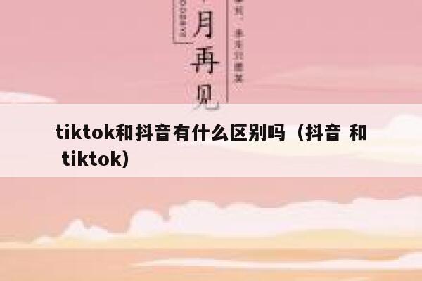 tiktok和抖音有什么区别吗（抖音 和 tiktok） 第1张