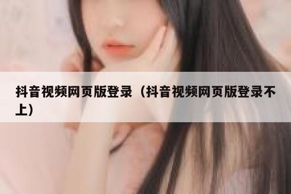 抖音视频网页版登录（抖音视频网页版登录不上） 第1张