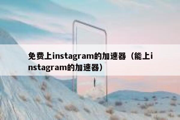 免费上instagram的加速器(能上instagram的加速器) 第1张 免费上instagram的加速器(能上instagram的加速器) 第1张