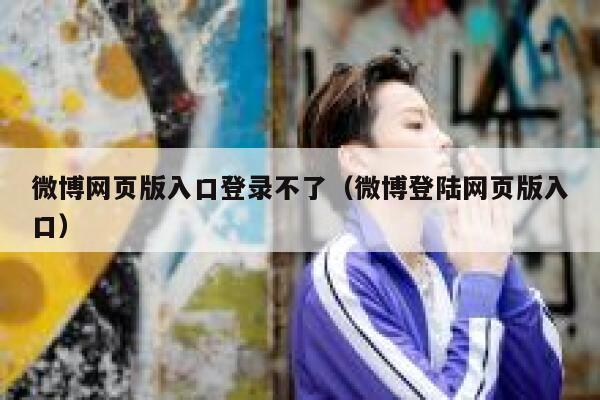 微博网页版入口登录不了(微博登陆网页版入口) 第1张 微博网页版入口登录不了(微博登陆网页版入口) 第1张