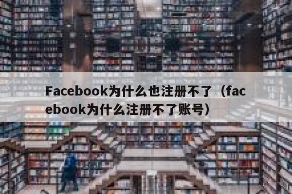 Facebook为什么也注册不了（facebook为什么注册不了账号） 第1张