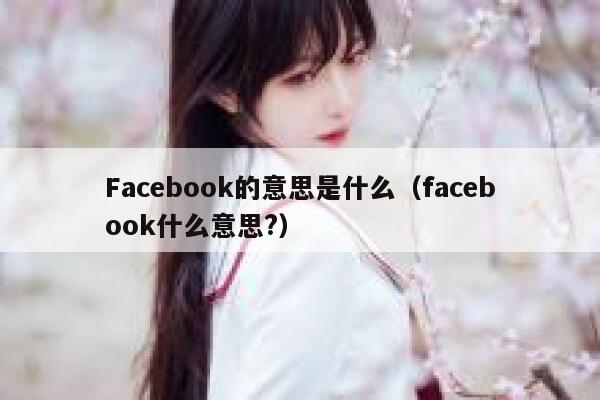 Facebook的意思是什么（facebook什么意思?） 第1张
