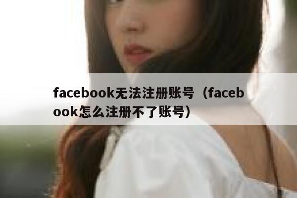 facebook无法注册账号(facebook怎么注册不了账号) 第1张 facebook无法注册账号(facebook怎么注册不了账号) 第1张