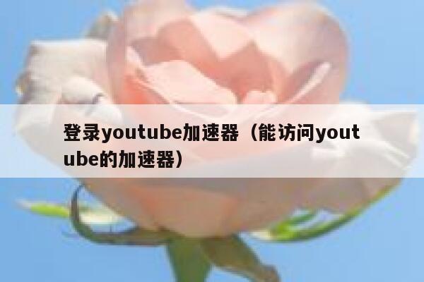 登录youtube加速器(能访问youtube的加速器) 第1张 登录youtube加速器(能访问youtube的加速器) 第1张