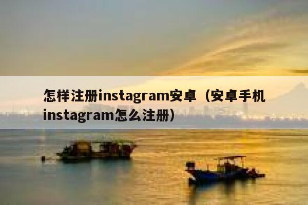 怎样注册instagram安卓（安卓手机instagram怎么注册） 第1张
