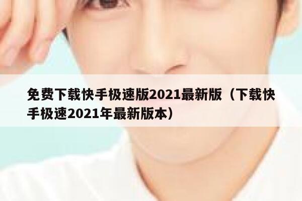 免费下载快手极速版2021最新版（下载快手极速2021年最新版本） 第1张