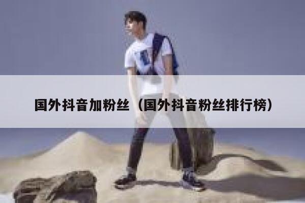 国外抖音加粉丝（国外抖音粉丝排行榜） 第1张