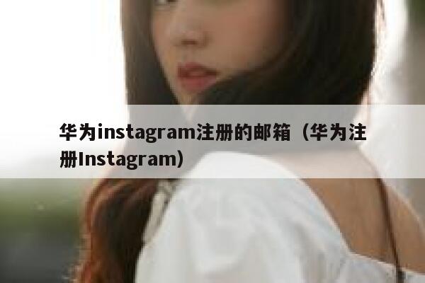 华为instagram注册的邮箱（华为注册Instagram） 第1张