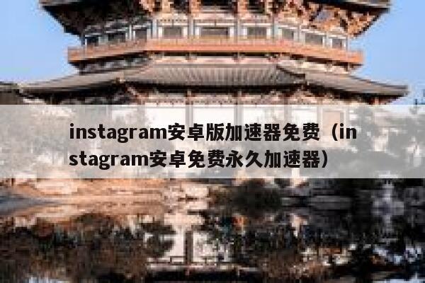 instagram安卓版加速器免费（instagram安卓免费永久加速器） 第1张