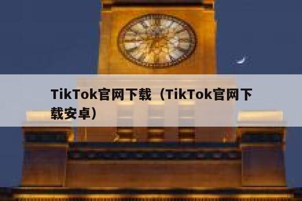 TikTok官网下载（TikTok官网下载安卓） 第1张