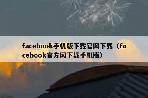 facebook手机版下载官网下载（facebook官方网下载手机版） 第1张