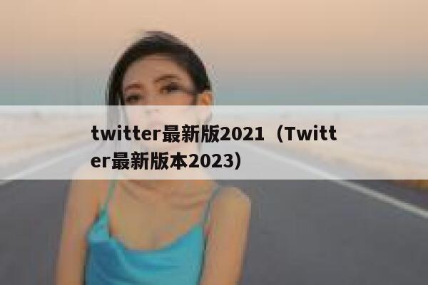 twitter最新版2021（Twitter最新版本2023） 第1张