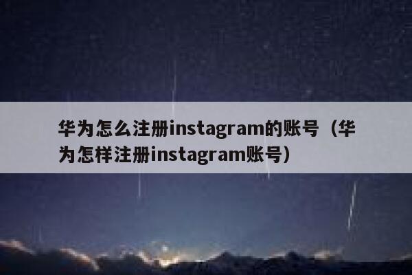 华为怎么注册instagram的账号（华为怎样注册instagram账号） 第1张