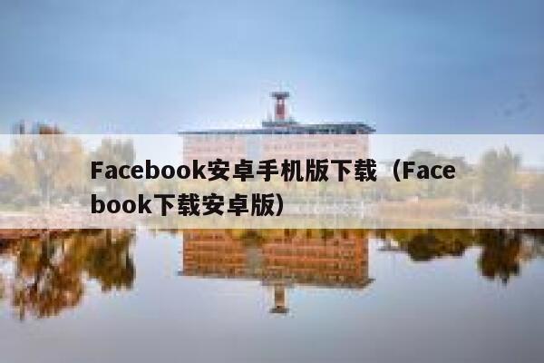 Facebook安卓手机版下载（Facebook下载安卓版） 第1张