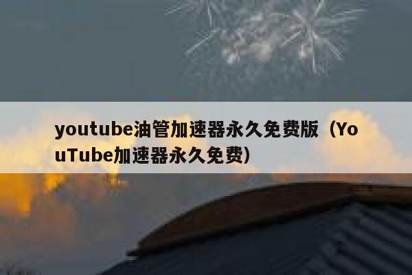 youtube油管加速器永久免费版（YouTube加速器永久免费） 第1张