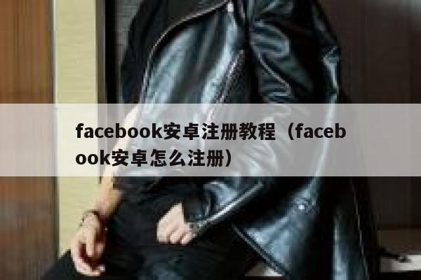 facebook安卓注册教程（facebook安卓怎么注册） 第1张