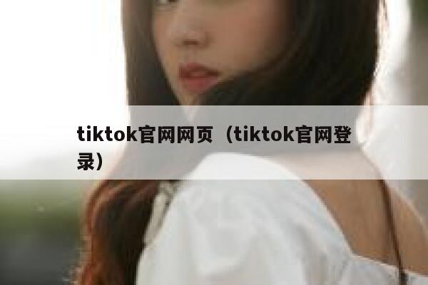 tiktok官网网页（tiktok官网登录） 第1张