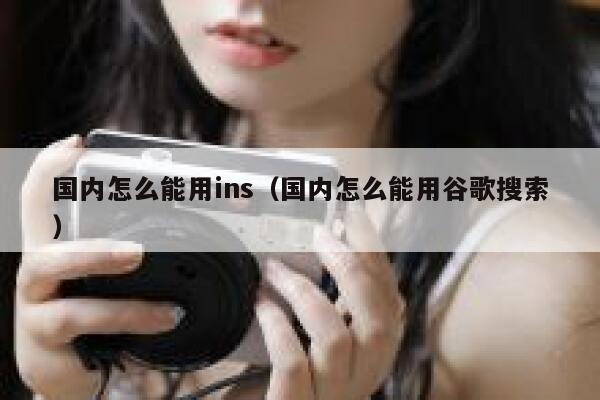 国内怎么能用ins（国内怎么能用谷歌搜索） 第1张