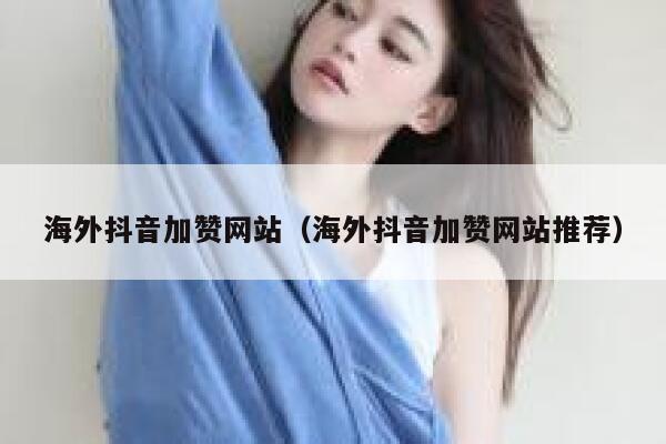 海外抖音加赞网站（海外抖音加赞网站推荐） 第1张