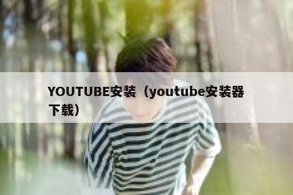 YOUTUBE安装（youtube安装器下载） 第1张