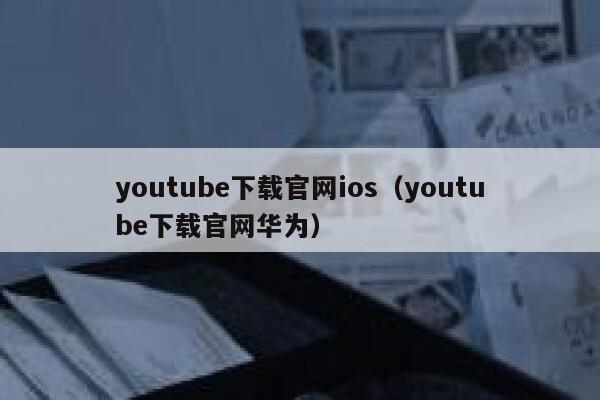 youtube下载官网ios（youtube下载官网华为） 第1张