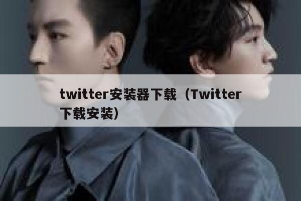 twitter安装器下载（Twitter下载安装） 第1张
