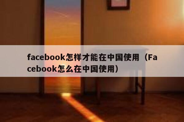facebook怎样才能在中国使用（Facebook怎么在中国使用） 第1张