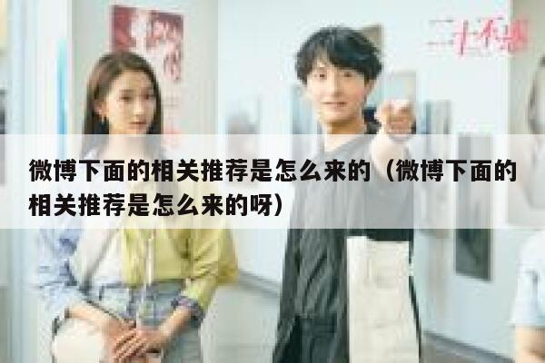 微博下面的相关推荐是怎么来的（微博下面的相关推荐是怎么来的呀） 第1张