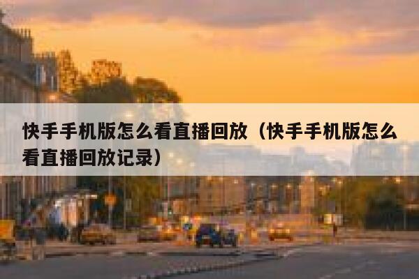 快手手机版怎么看直播回放（快手手机版怎么看直播回放记录） 第1张