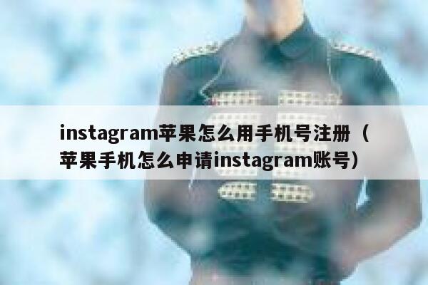 instagram苹果怎么用手机号注册（苹果手机怎么申请instagram账号） 第1张