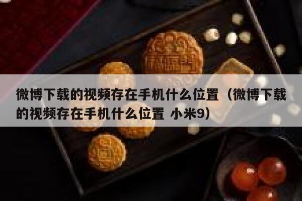 微博下载的视频存在手机什么位置（微博下载的视频存在手机什么位置 小米9） 第1张