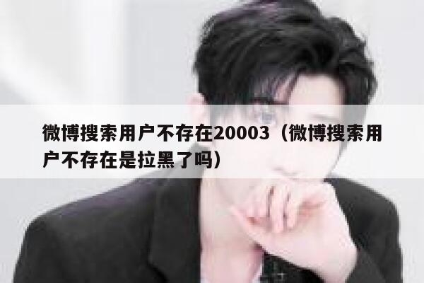 微博搜索用户不存在20003（微博搜索用户不存在是拉黑了吗） 第1张