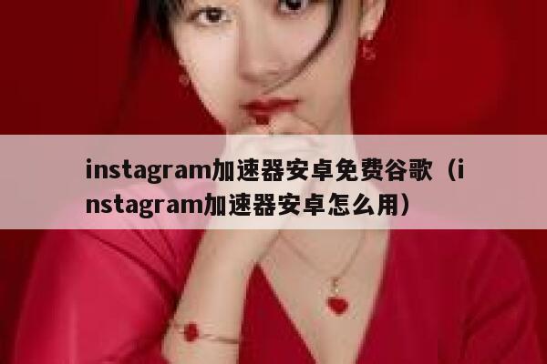 instagram加速器安卓免费谷歌（instagram加速器安卓怎么用） 第1张