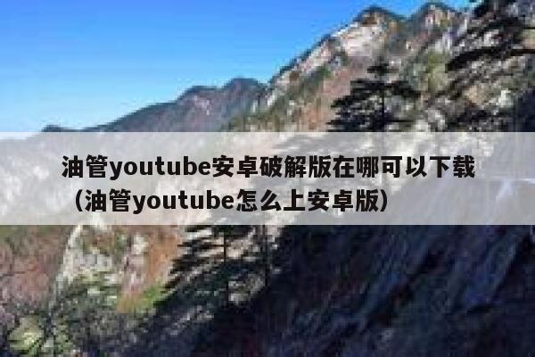 油管youtube安卓破解版在哪可以下载（油管youtube怎么上安卓版） 第1张