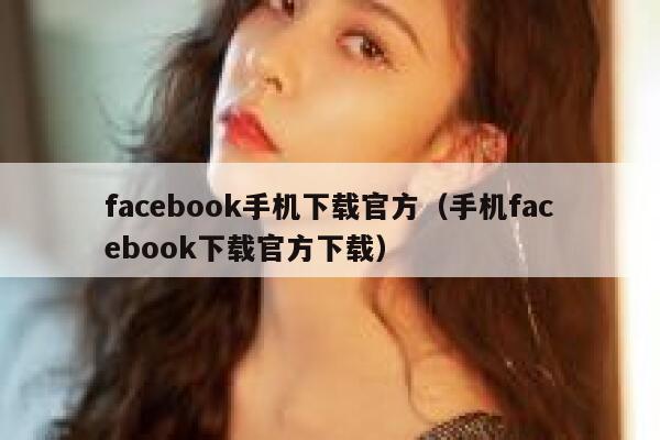 facebook手机下载官方（手机facebook下载官方下载） 第1张