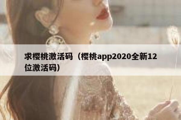 求樱桃激活码（樱桃app2020全新12位激活码） 第1张