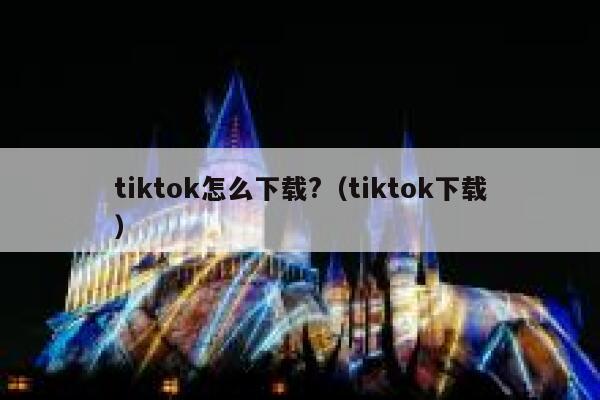 tiktok怎么下载?（tiktok下载） 第1张