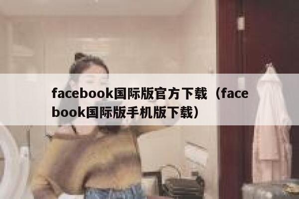 facebook国际版官方下载(facebook国际版手机版下载) 第1张 facebook国际版官方下载(facebook国际版手机版下载) 第1张