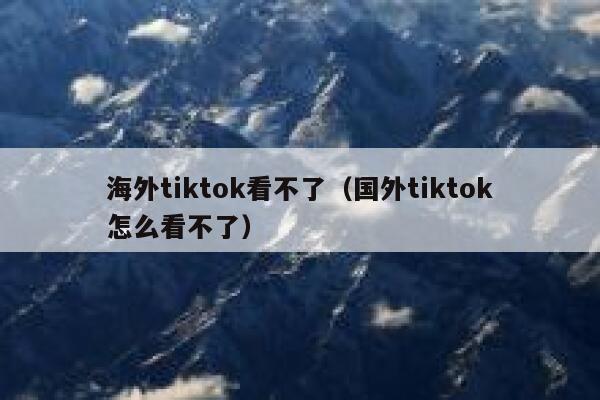 海外tiktok看不了（国外tiktok怎么看不了） 第1张