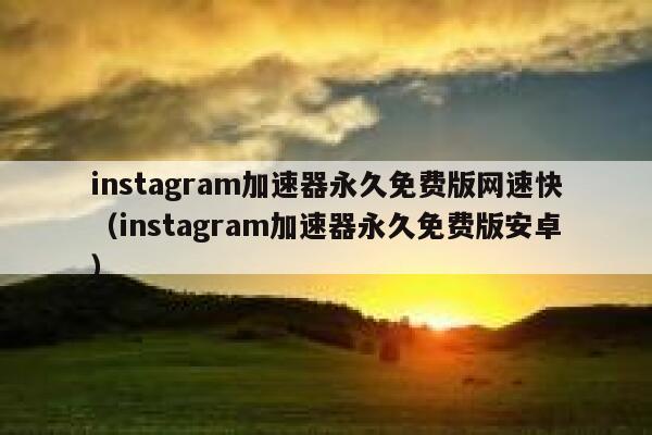 instagram加速器永久免费版网速快（instagram加速器永久免费版安卓） 第1张