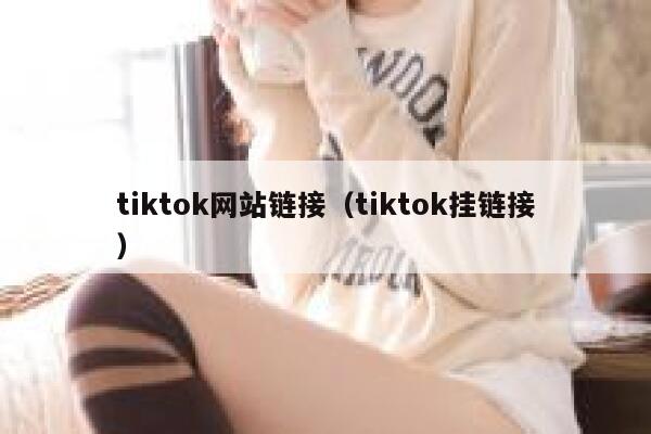 tiktok网站链接（tiktok挂链接） 第1张