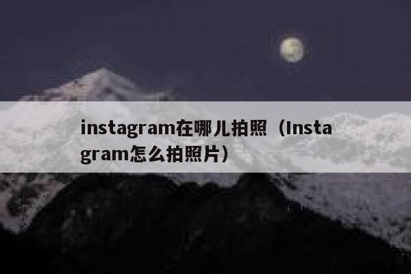 instagram在哪儿拍照（Instagram怎么拍照片） 第1张