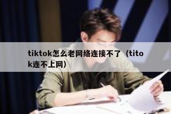 tiktok怎么老网络连接不了（titok连不上网） 第1张