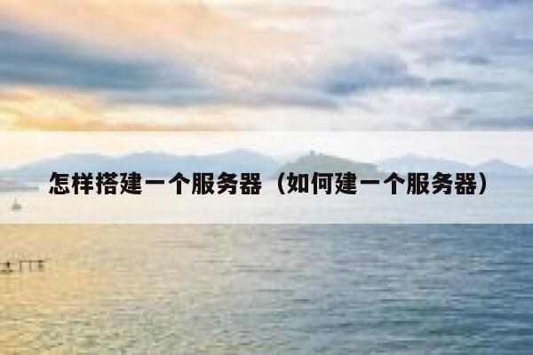 怎样搭建一个服务器（如何建一个服务器） 第1张