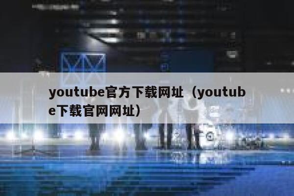 youtube官方下载网址（youtube下载官网网址） 第1张