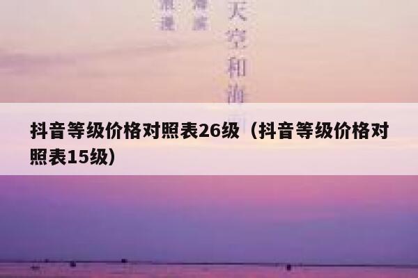 抖音等级价格对照表26级（抖音等级价格对照表15级） 第1张