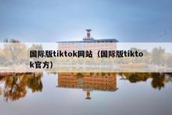 国际版tiktok网站（国际版tiktok官方） 第1张
