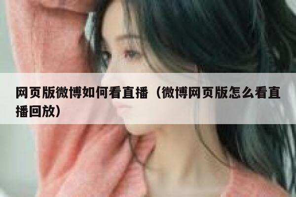 网页版微博如何看直播（微博网页版怎么看直播回放） 第1张
