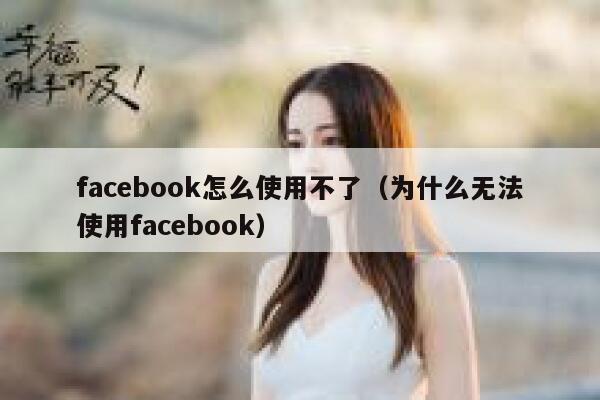 facebook怎么使用不了(为什么无法使用facebook) 第1张 facebook怎么使用不了(为什么无法使用facebook) 第1张