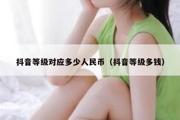 抖音等级对应多少人民币（抖音等级多钱） 第1张